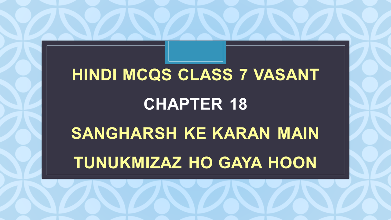 Sangharsh Ke Karan Main Tunukmizaz Ho Gaya Hoon Class 7 MCQ