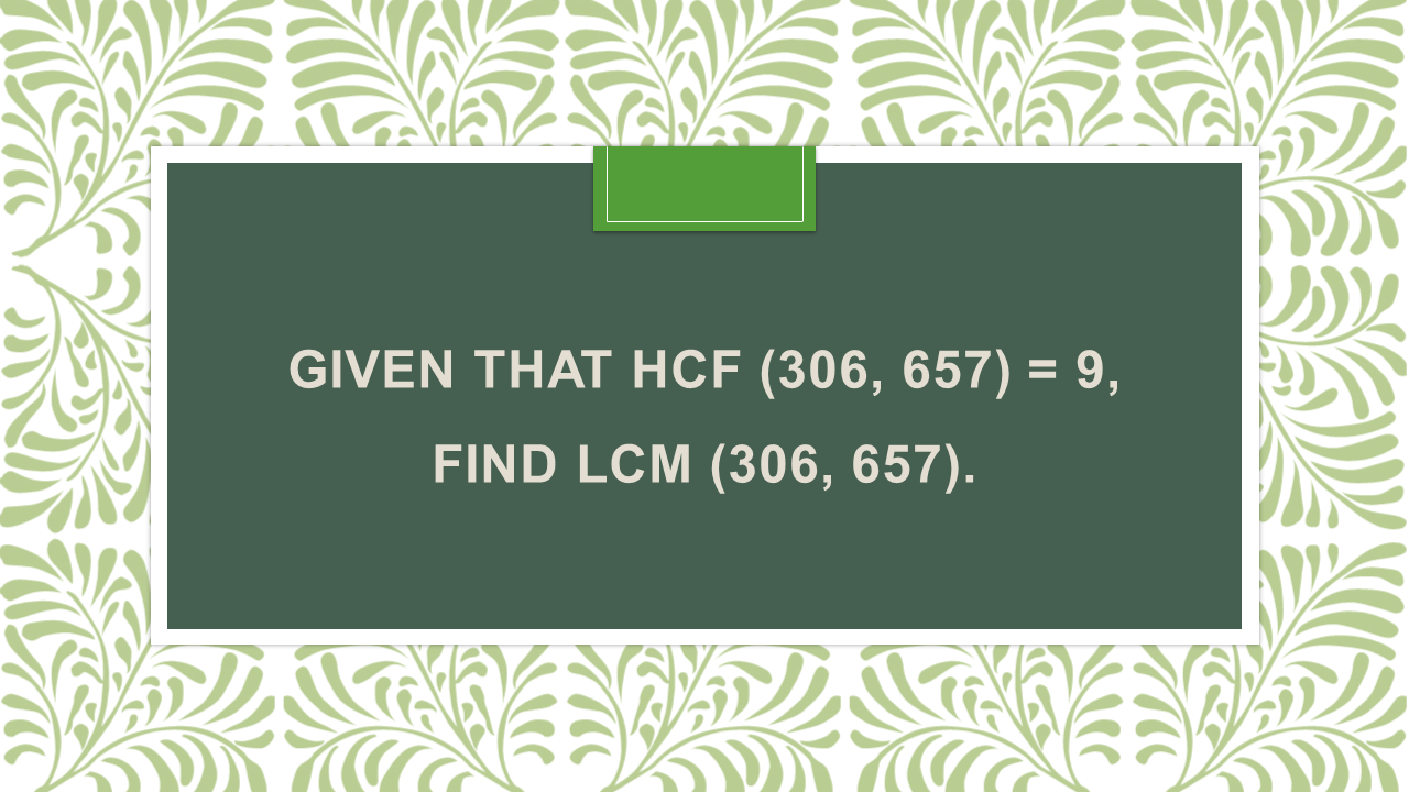 Given that HCF (306, 657) = 9, find LCM (306, 657). - Arinjay Academy