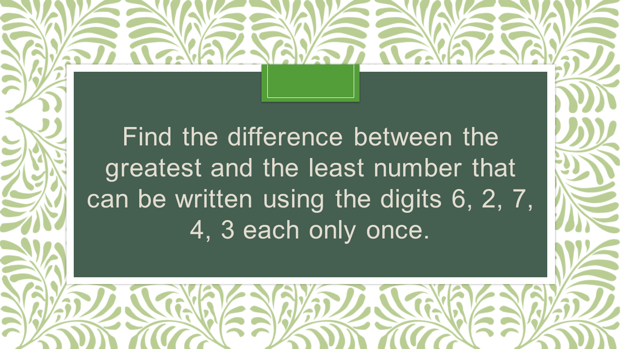 Find the difference between the greatest and the least number that can ...