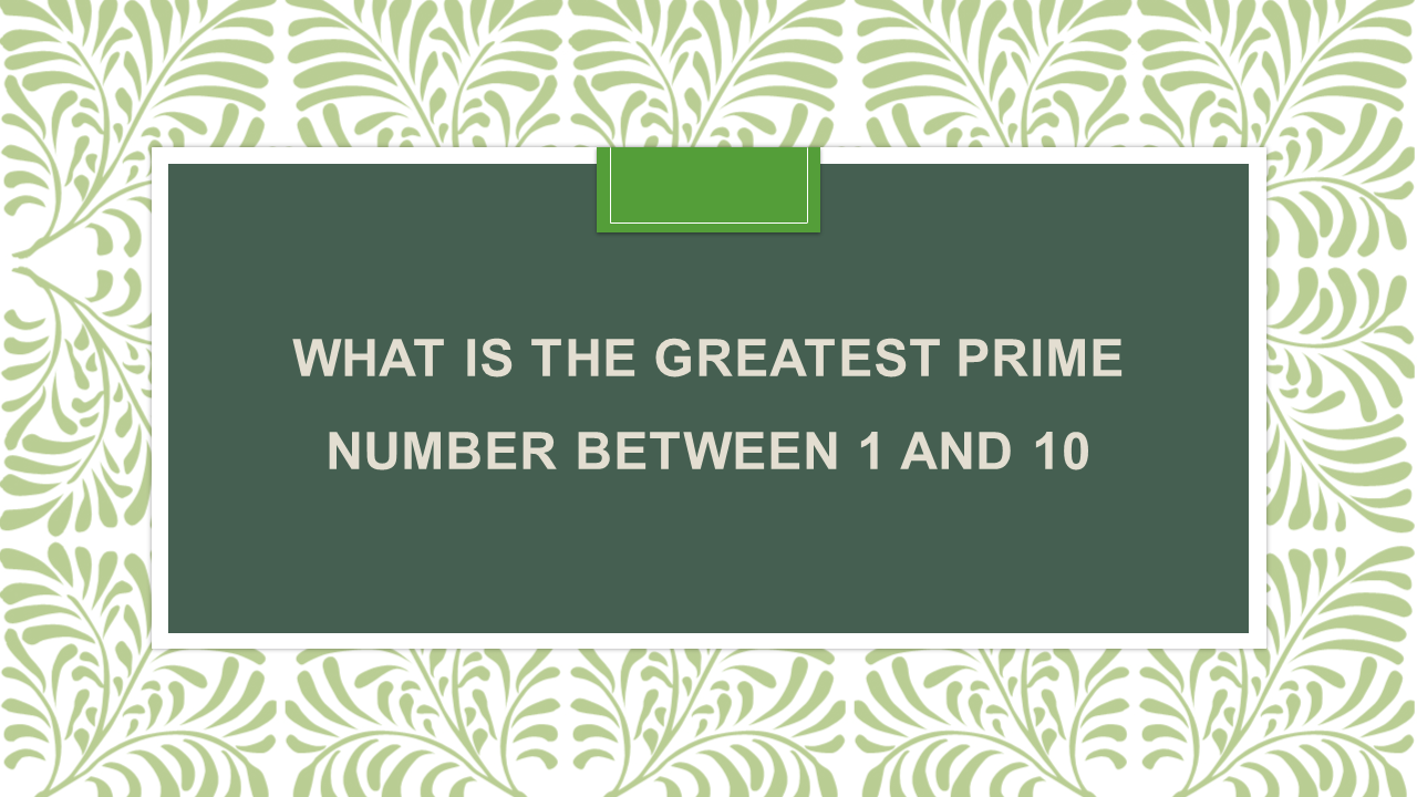 what-is-the-greatest-prime-number-between-1-and-10-arinjay-academy