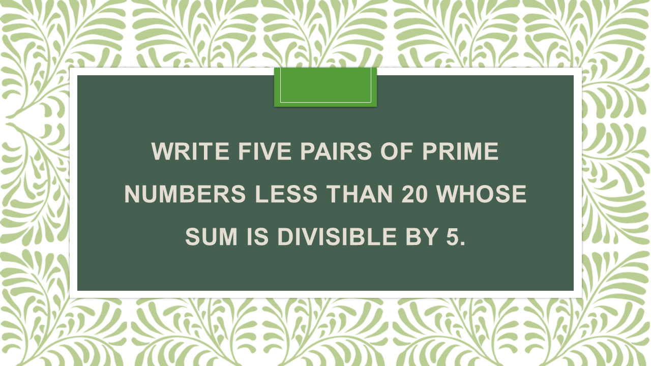 write-five-pairs-of-prime-numbers-less-than-20-whose-sum-is-divisible